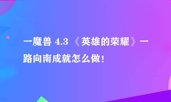 一魔兽 4.3 《英雄的荣耀》一路向南成就怎么做！