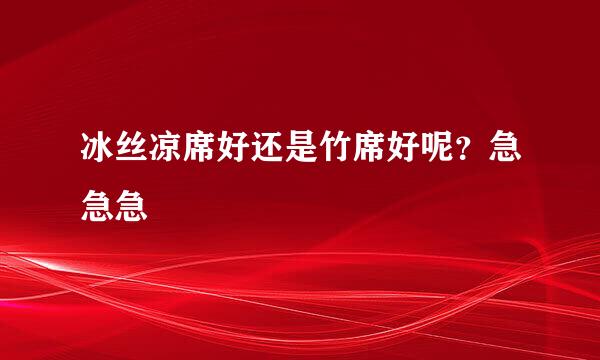 冰丝凉席好还是竹席好呢？急急急