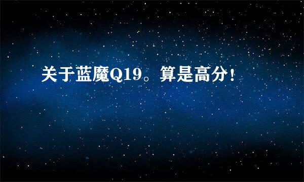 关于蓝魔Q19。算是高分！