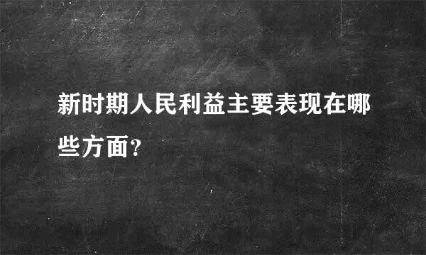 新时期人民利益主要表现在哪些方面？