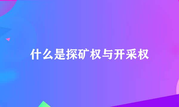 什么是探矿权与开采权