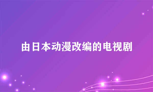 由日本动漫改编的电视剧