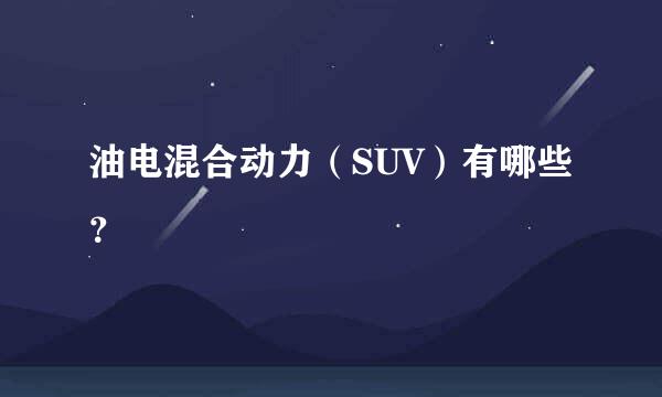 油电混合动力（SUV）有哪些？