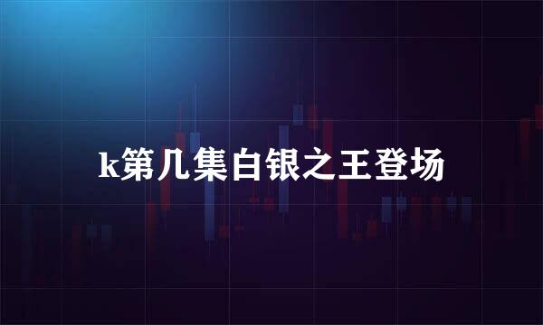 k第几集白银之王登场