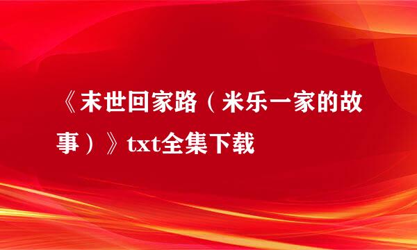 《末世回家路（米乐一家的故事）》txt全集下载