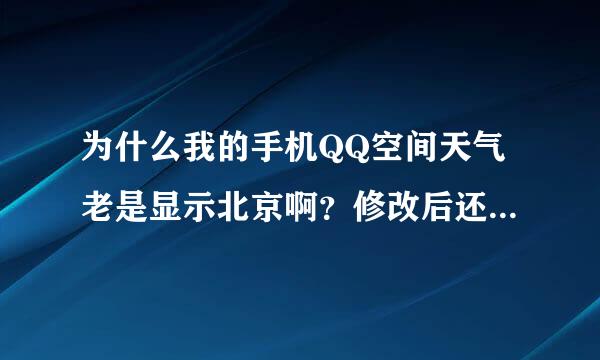 为什么我的手机QQ空间天气老是显示北京啊？修改后还是一样！