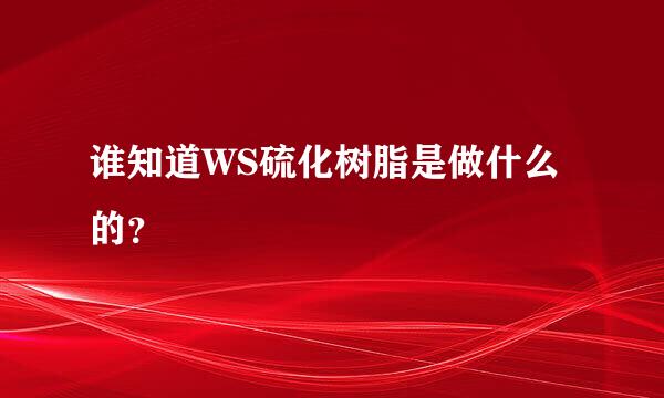 谁知道WS硫化树脂是做什么的？