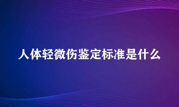 人体轻微伤鉴定标准是什么