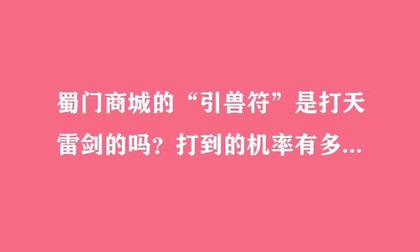 蜀门商城的“引兽符”是打天雷剑的吗？打到的机率有多大？拜托了各位 谢谢