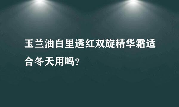 玉兰油白里透红双旋精华霜适合冬天用吗？