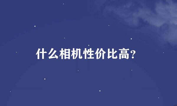 什么相机性价比高？