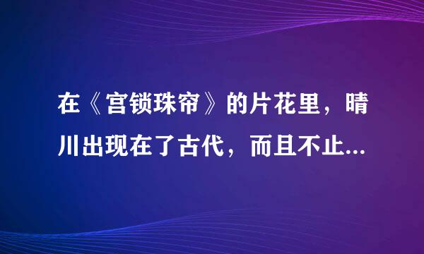 在《宫锁珠帘》的片花里，晴川出现在了古代，而且不止在第一集出现？