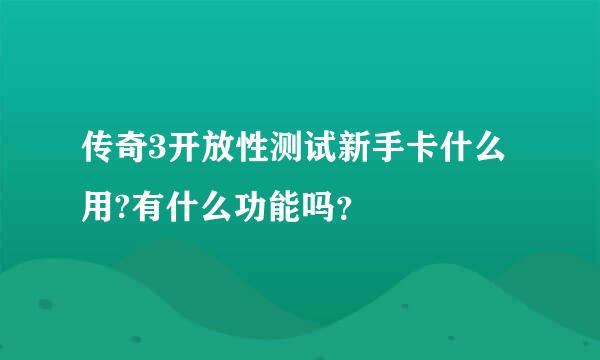 传奇3开放性测试新手卡什么用?有什么功能吗？