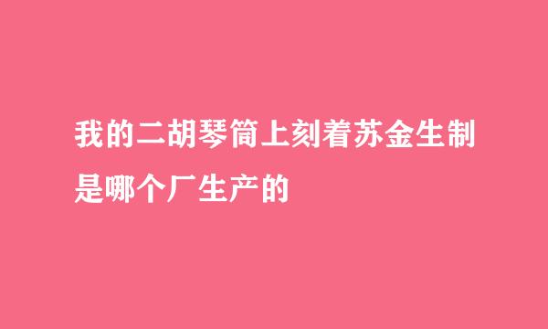 我的二胡琴筒上刻着苏金生制是哪个厂生产的