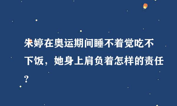 朱婷在奥运期间睡不着觉吃不下饭，她身上肩负着怎样的责任？