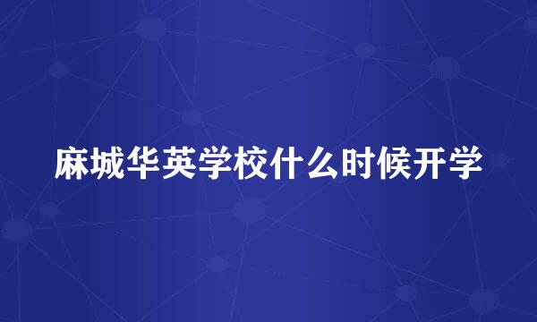 麻城华英学校什么时候开学