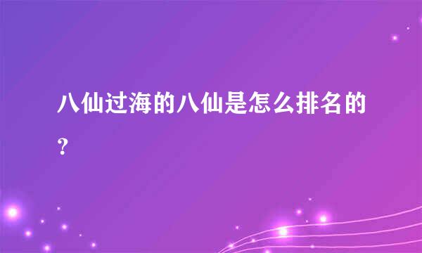 八仙过海的八仙是怎么排名的？