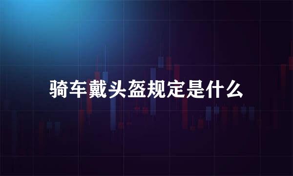 骑车戴头盔规定是什么