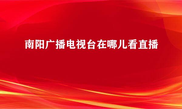 南阳广播电视台在哪儿看直播