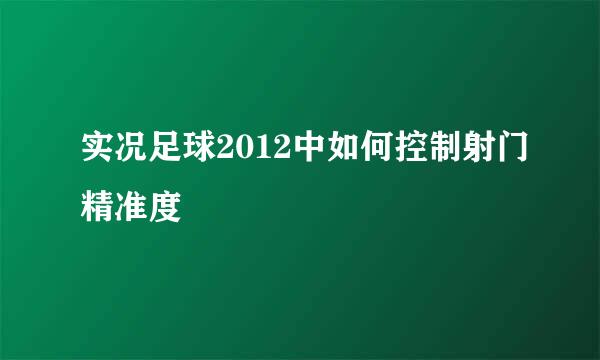 实况足球2012中如何控制射门精准度