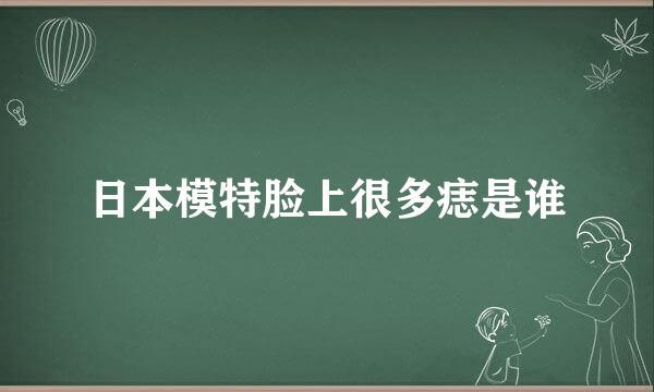 日本模特脸上很多痣是谁