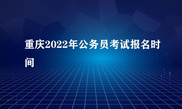 重庆2022年公务员考试报名时间