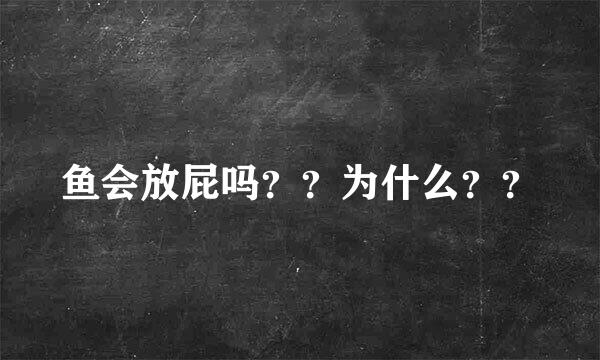 鱼会放屁吗？？为什么？？