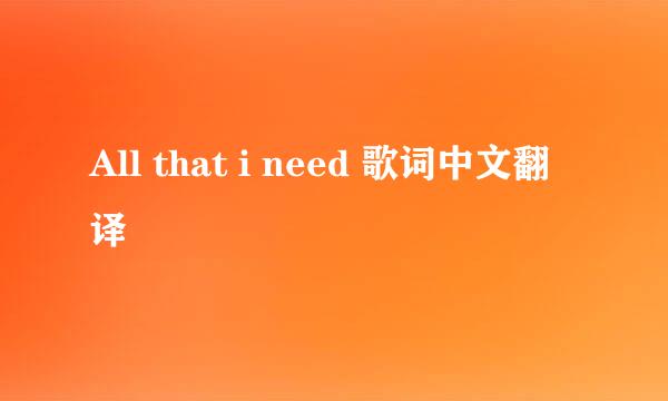 All that i need 歌词中文翻译