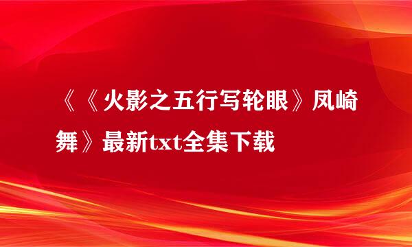 《《火影之五行写轮眼》凤崎舞》最新txt全集下载