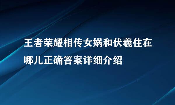 王者荣耀相传女娲和伏羲住在哪儿正确答案详细介绍