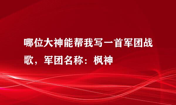 哪位大神能帮我写一首军团战歌，军团名称：枫神