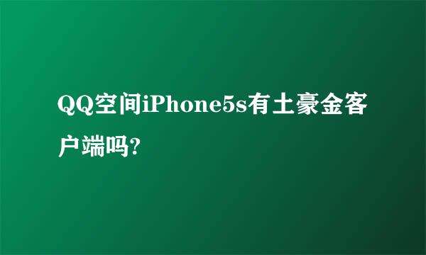 QQ空间iPhone5s有土豪金客户端吗?