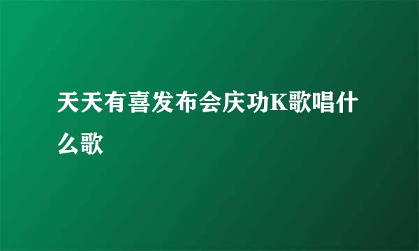 天天有喜发布会庆功K歌唱什么歌