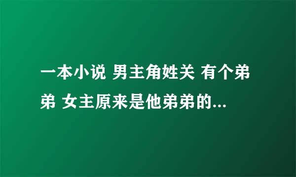 一本小说 男主角姓关 有个弟弟 女主原来是他弟弟的女朋友结果不小心上错床了 然后就嫁给他了