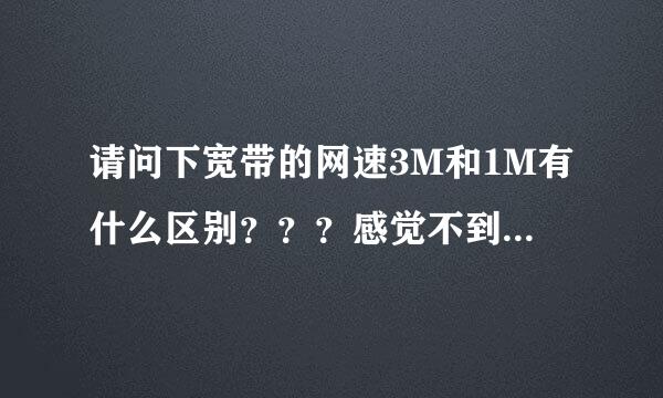 请问下宽带的网速3M和1M有什么区别？？？感觉不到。。。。