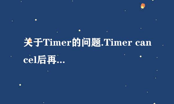 关于Timer的问题.Timer cancel后再重新new一个,还是会抛出异常