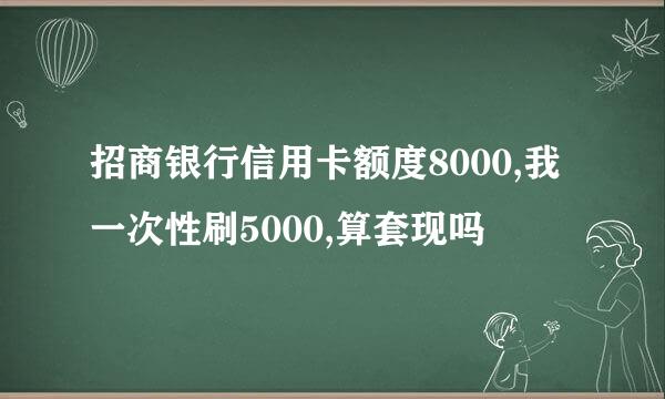 招商银行信用卡额度8000,我一次性刷5000,算套现吗