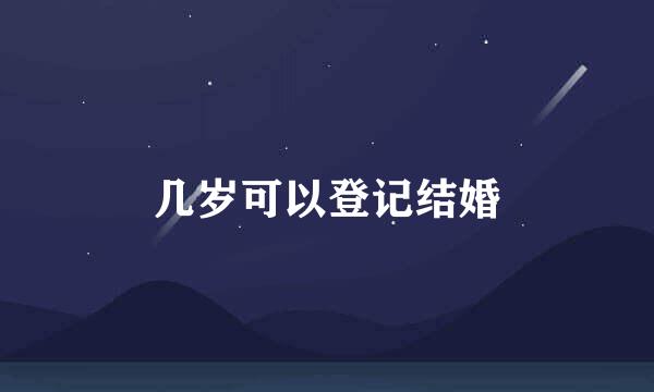 几岁可以登记结婚