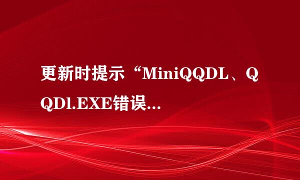 更新时提示“MiniQQDL、QQDl.EXE错误”，怎么回事？