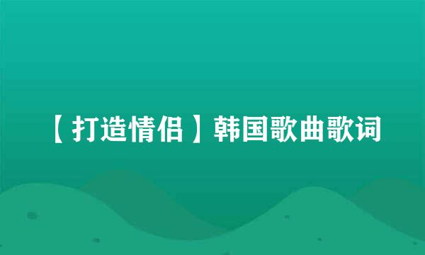 【打造情侣】韩国歌曲歌词