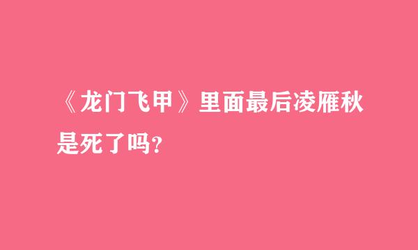 《龙门飞甲》里面最后凌雁秋是死了吗？