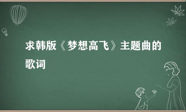 求韩版《梦想高飞》主题曲的歌词