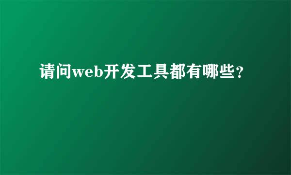 请问web开发工具都有哪些？