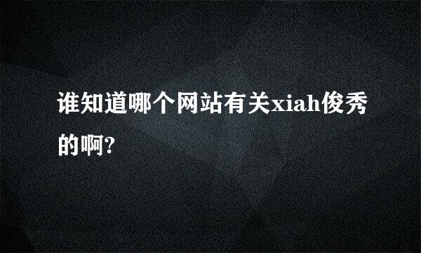 谁知道哪个网站有关xiah俊秀的啊?