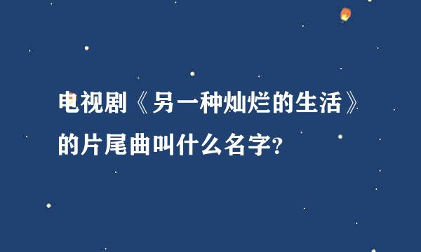 电视剧《另一种灿烂的生活》的片尾曲叫什么名字？