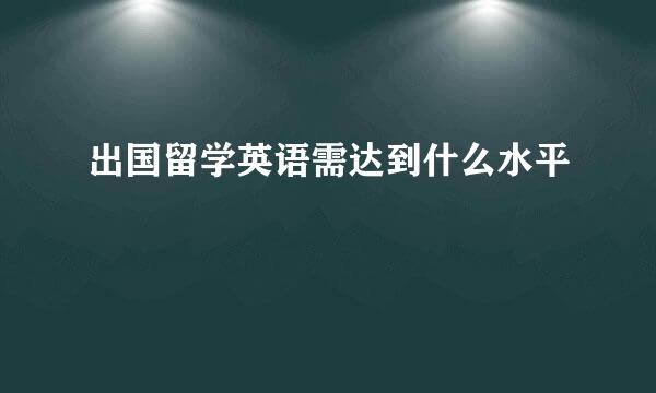 出国留学英语需达到什么水平