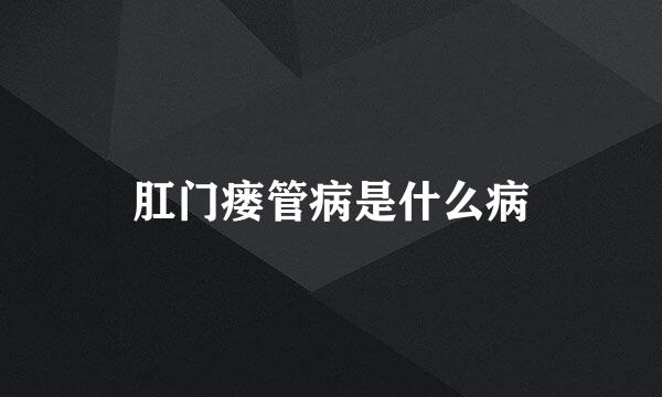 肛门瘘管病是什么病