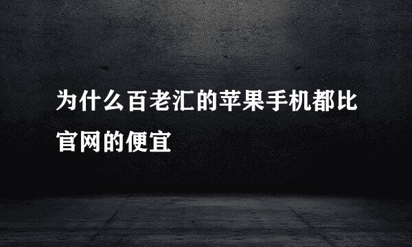 为什么百老汇的苹果手机都比官网的便宜