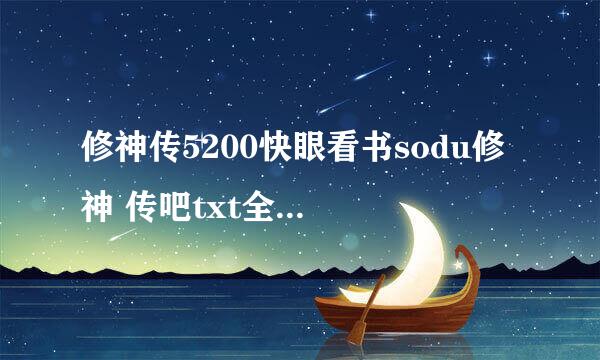 修神传5200快眼看书sodu修 神 传吧txt全集下载的txt全集下载地址