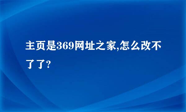 主页是369网址之家,怎么改不了了?